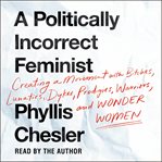 A Politically Incorrect Feminist : Creating a Movement with Bitches, Lunatics, Dykes, Prodigies, Warriors, and Wonder Women cover image cdn