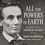All the powers of earth : the political life of Abraham Lincoln Vol. III, 1856-1863 cover image cdn