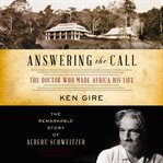 Answering the call : the doctor who made Africa his life : the remarkable story of Albert Schweitzer cover image cdn