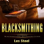 Blacksmithing : ultimate blacksmithing beginners guide cover image cdn