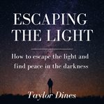 Escaping the light. How to Escape the Light and Find Peace in the Darkness cover image cdn