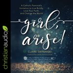 Girl, arise! : a Catholic feminist's invitation to live boldly, love your faith, and change the world cover image cdn