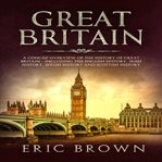 Great Britain : a concise overview of the history of Great Britain, including the English history, Irish history, Welsh history and Scottish history cover image cdn