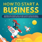 How to start a business : what you need to know to build and grow your small business, from scratch to launch, write an effective business plan step by step and much more cover image cdn