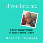 If You Love Me : A Mother's Journey Through Her Daughter's Opioid Addiction cover image cdn
