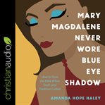 Mary Magdalene never wore blue eye shadow : how to trust the bible when truth and tradition collide cover image cdn