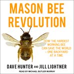 Mason bee revolution : how the hardest working bee can save the world - one backyard at a time cover image cdn