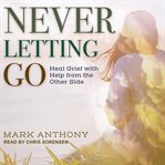 Never letting go : heal grief with help from the other side cover image cdn