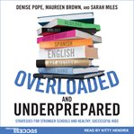 Overloaded and underprepared : strategies for stronger schools and healthy, successful kids cover image cdn