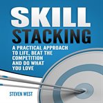 Skill stacking. A Practical Approach to Life, Beat the Competition and Do What You Love cover image cdn