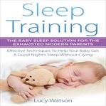 Sleep training. The Baby Sleep Solution for the Exhausted Modern Parents cover image cdn