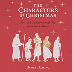 The characters of Christmas : 10 unlikely people caught up in the story of Jesus cover image cdn