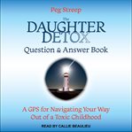 The daughter detox question & answer book : a GPS for navigating your way out of a toxic childhood cover image cdn