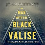 The man with the black valise : tracking the killer of Jessie Keith cover image cdn