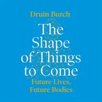The shape of things to come : future lives, future bodies cover image cdn