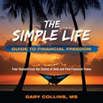 The simple life guide to financial freedom. Free Yourself from the Chains of Debt and Find Fanancial Peace cover image cdn