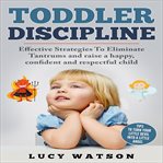 Toddler discipline. Effective Strategies to Eliminate Tantrums and Raise a Happy, Confident, and Respectful Child cover image cdn