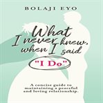 What i never knew when i said i do. A concise guide to maintaining a peaceful and loving relationship cover image cdn
