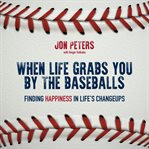 When life grabs you by the baseballs : finding happiness in life's changeups cover image cdn