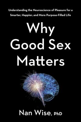 Why good sex matters : understanding the neuroscience of pleasure for a smarter, happier, and more purpose-filled life  cover image cdn