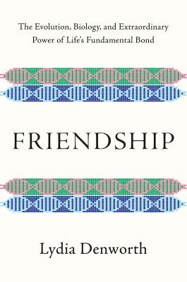 Friendship : the evolution, biology, and extraordinary power of life's fundamental bond  cover image cdn