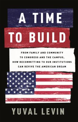 A time to build : from family and community to Congress and the campus, how recommitting to our institutions can revive the American dream  cover image cdn