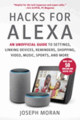 Hacks for Alexa : an unofficial guide to settings, linking devices, reminders, shopping, video, music, sports, and more  cover image cdn
