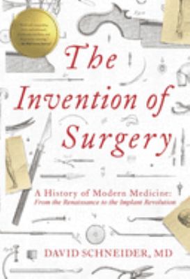 The invention of surgery : a history of modern medicine: from the Renaissance to the Implant Revolution  cover image cdn