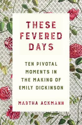 These fevered days : ten pivotal moments in the making of Emily Dickinson  cover image cdn