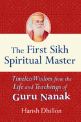 The first Sikh spiritual master : timeless wisdom from the life and teachings of Guru Nanak cover image