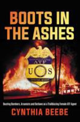 Boots in the ashes : busting bombers, arsonists and outlaws as a trailblazing female ATF agent  cover image cdn