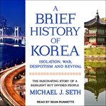 A brief history of Korea : isolation, war, despotism and revival cover image cdn