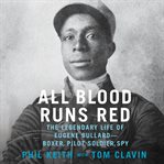 All blood runs red : the legendary life of Eugene Bullard--boxer, pilot, soldier, spy cover image cdn