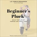 Beginner's pluck : build your life of purpose and impact now cover image cdn