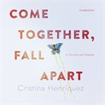 Come together, fall apart : a novella and stories cover image cdn