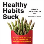 Healthy habits suck : how to get off the couch & live a healthy life... even if you don't want to cover image cdn