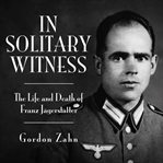 In solitary witness : the life and death of Franz Jägerstätter cover image cdn