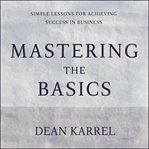 Mastering the basics : simple lessons for achieving success in business cover image cdn