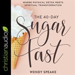 The 40-day sugar fast : where physical detox meets spiritual transformation cover image cdn