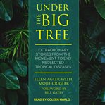 Under the big tree : extraordinary stories from the movement to end neglected tropical diseases cover image cdn