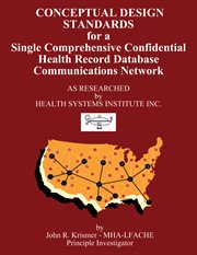 Conceptual design standards for a single comprehensive confidential health record database communications network as researched by Health Systems Institute Inc. cover image cdn