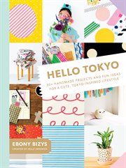 Hello Tokyo : 30+ handmade projects and fun ideas for a cute, Tokyo-inspired lifestyle cover image cdn