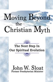 Moving beyond the Christian myth : the next step in our spiritual evolution cover image cdn
