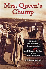 Mrs. Queen's chump : Idi Amin, the Mau Mau, Communists, and other silly follies of the British Empire : a military memoir cover image cdn