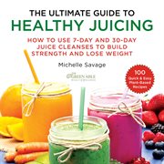 The Ultimate Guide to Healthy Juicing : How to Use 7-Day and 30-Day Juice Cleanses to Build Strength and Lose Weight cover image cdn