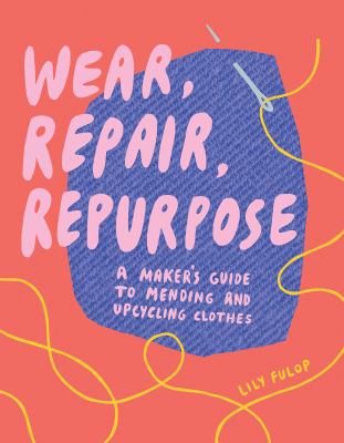 Wear, repair, repurpose : a maker's guide to mending and upcycling clothes  cover image cdn