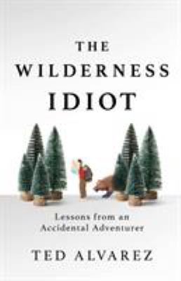 The wilderness idiot : lessons from an accidental adventurer cover image