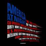 America at night : the true story of two rogue CIA operatives, Homeland Security failures, dirty money, and a plot to steal the 2004 US presidential election--by the former intelligence agent who foiled the plan cover image cdn