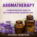 Aromatherapy. A Comprehensive Guide To Get Started With Essential Oils cover image cdn
