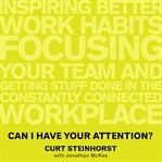 Can I have your attention? : inspiring better work habits, focusing your team, and getting stuff done in the constantly connected workplace cover image cdn